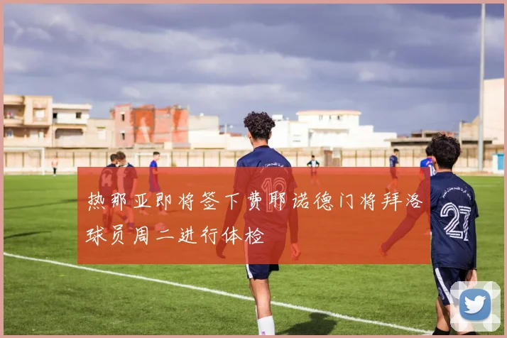 热那亚即将签下费耶诺德门将拜洛球员周二进行体检