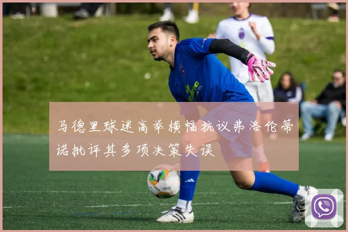 马德里球迷高举横幅抗议弗洛伦蒂诺批评其多项决策失误