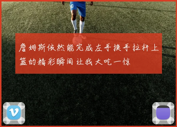 詹姆斯依然能完成左手换手拉杆上篮的精彩瞬间让我大吃一惊