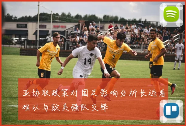 亚协联政策对国足影响分析长远看难以与欧美强队交锋
