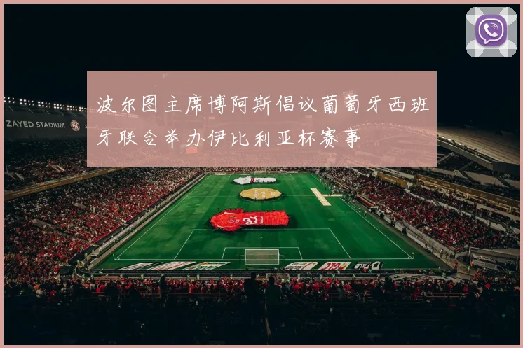 波尔图主席博阿斯倡议葡萄牙西班牙联合举办伊比利亚杯赛事