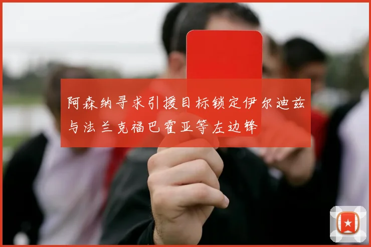 阿森纳寻求引援目标锁定伊尔迪兹与法兰克福巴霍亚等左边锋