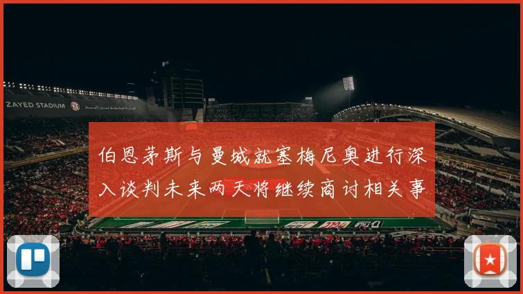 伯恩茅斯与曼城就塞梅尼奥进行深入谈判未来两天将继续商讨相关事宜