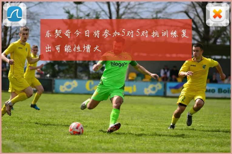 东契奇今日将参加5对5对抗训练复出可能性增大