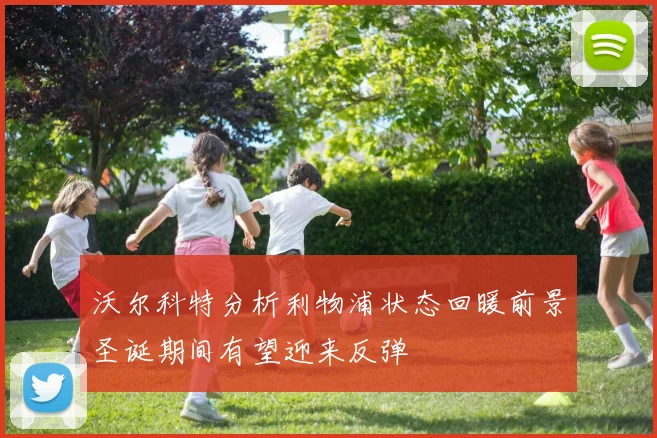 沃尔科特分析利物浦状态回暖前景圣诞期间有望迎来反弹