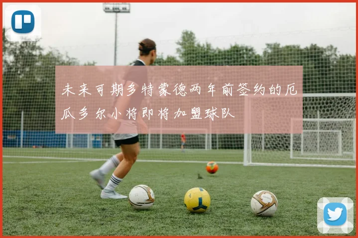 未来可期多特蒙德两年前签约的厄瓜多尔小将即将加盟球队