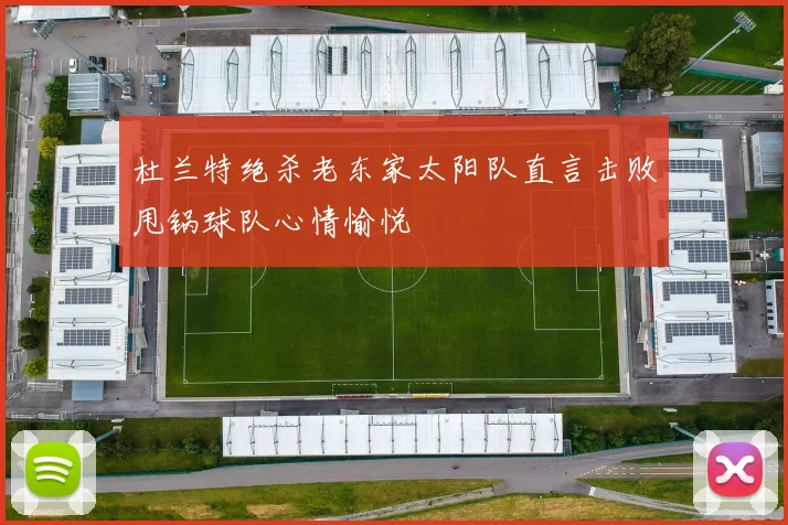 杜兰特绝杀老东家太阳队直言击败甩锅球队心情愉悦