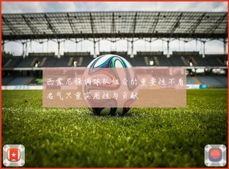 西蒙尼强调球队组合的重要性不看名气只重实用性与贡献