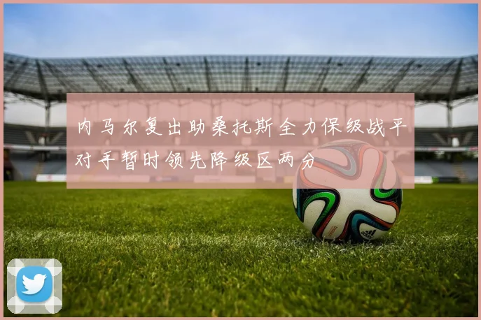 内马尔复出助桑托斯全力保级战平对手暂时领先降级区两分