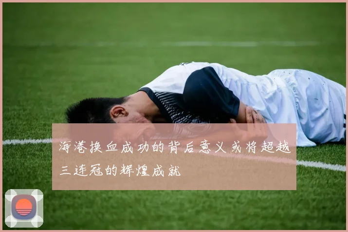 海港换血成功的背后意义或将超越三连冠的辉煌成就